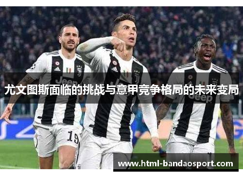 尤文图斯面临的挑战与意甲竞争格局的未来变局