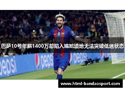 巴萨10号年薪1400万却陷入尴尬境地无法突破低迷状态