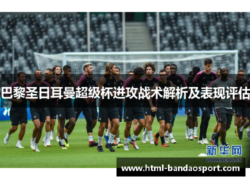 巴黎圣日耳曼超级杯进攻战术解析及表现评估