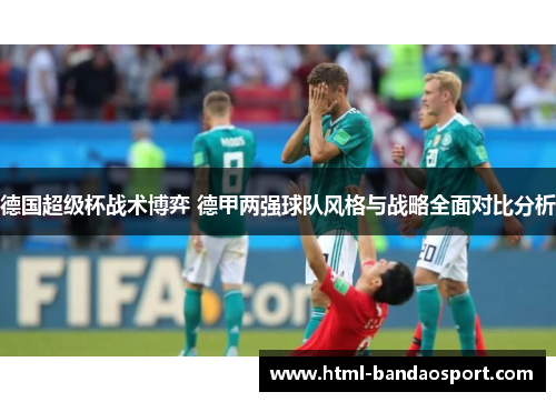 德国超级杯战术博弈 德甲两强球队风格与战略全面对比分析